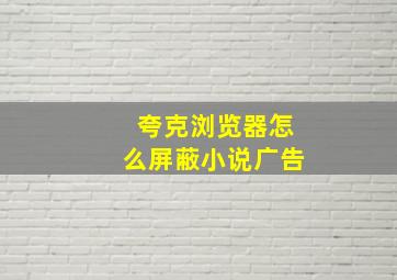 夸克浏览器怎么屏蔽小说广告