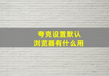 夸克设置默认浏览器有什么用