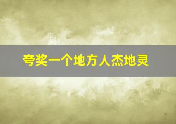 夸奖一个地方人杰地灵