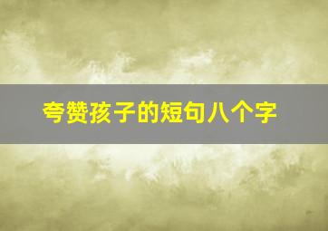 夸赞孩子的短句八个字