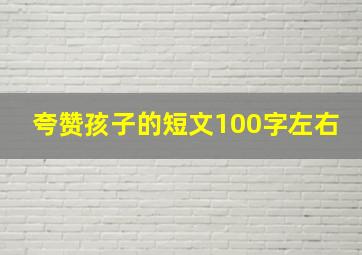 夸赞孩子的短文100字左右