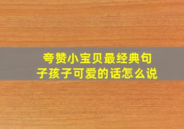 夸赞小宝贝最经典句子孩子可爱的话怎么说