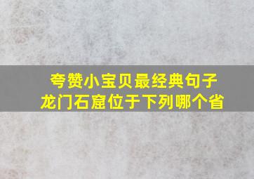 夸赞小宝贝最经典句子龙门石窟位于下列哪个省