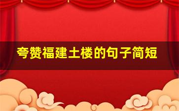 夸赞福建土楼的句子简短