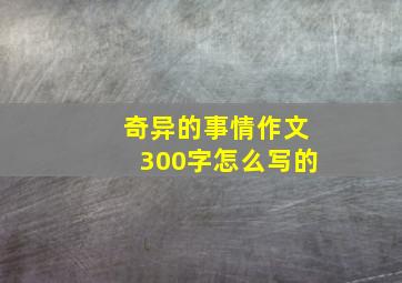 奇异的事情作文300字怎么写的