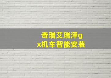 奇瑞艾瑞泽gx机车智能安装