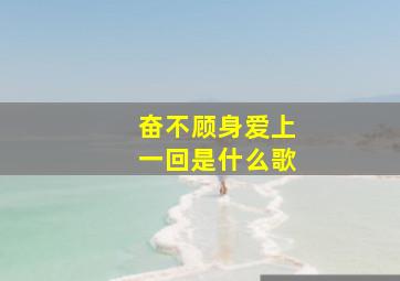 奋不顾身爱上一回是什么歌