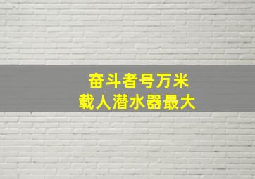 奋斗者号万米载人潜水器最大