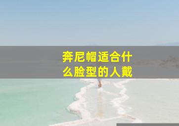 奔尼帽适合什么脸型的人戴