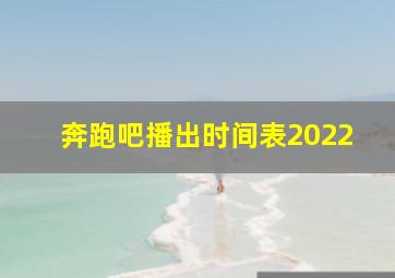 奔跑吧播出时间表2022