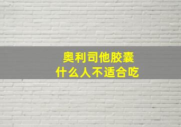 奥利司他胶囊什么人不适合吃