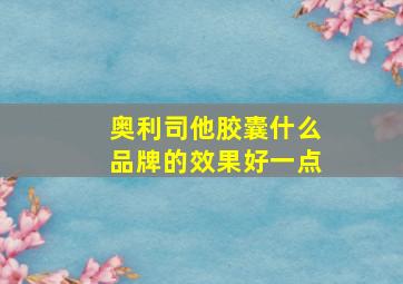 奥利司他胶囊什么品牌的效果好一点