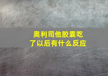 奥利司他胶囊吃了以后有什么反应