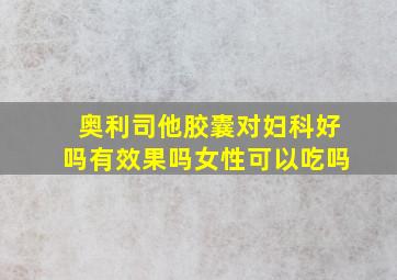 奥利司他胶囊对妇科好吗有效果吗女性可以吃吗