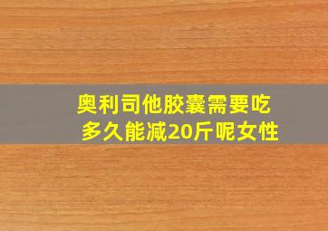 奥利司他胶囊需要吃多久能减20斤呢女性