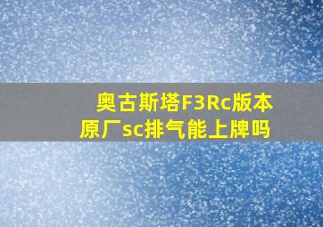 奥古斯塔F3Rc版本原厂sc排气能上牌吗