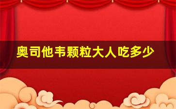 奥司他韦颗粒大人吃多少