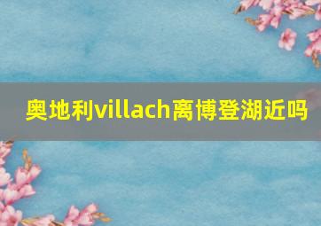 奥地利villach离博登湖近吗