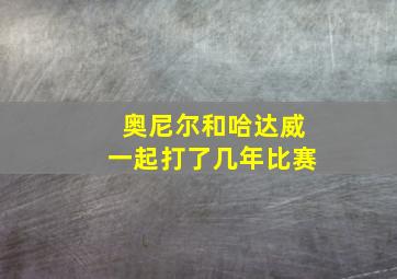 奥尼尔和哈达威一起打了几年比赛