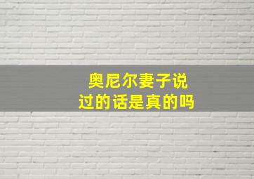 奥尼尔妻子说过的话是真的吗