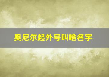 奥尼尔起外号叫啥名字