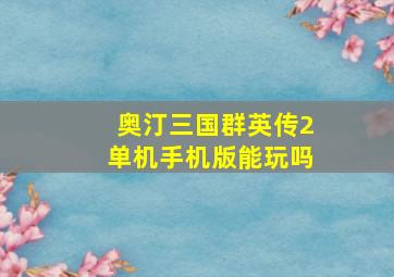 奥汀三国群英传2单机手机版能玩吗