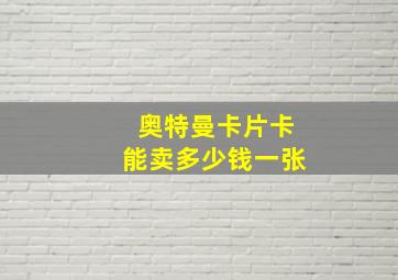 奥特曼卡片卡能卖多少钱一张