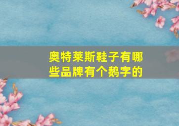 奥特莱斯鞋子有哪些品牌有个鹅字的