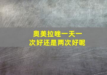 奥美拉唑一天一次好还是两次好呢