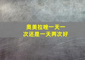 奥美拉唑一天一次还是一天两次好