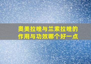 奥美拉唑与兰索拉唑的作用与功效哪个好一点