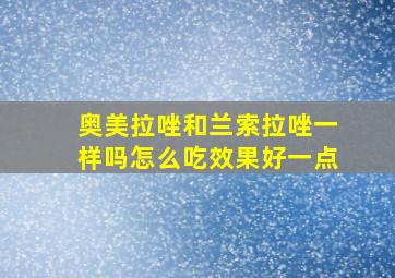 奥美拉唑和兰索拉唑一样吗怎么吃效果好一点