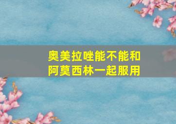 奥美拉唑能不能和阿莫西林一起服用