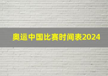 奥运中国比赛时间表2024