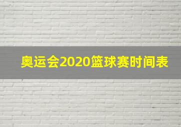 奥运会2020篮球赛时间表