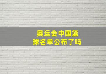 奥运会中国篮球名单公布了吗