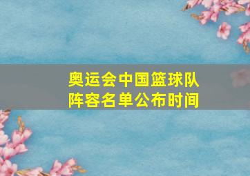 奥运会中国篮球队阵容名单公布时间