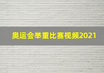 奥运会举重比赛视频2021