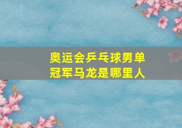 奥运会乒乓球男单冠军马龙是哪里人