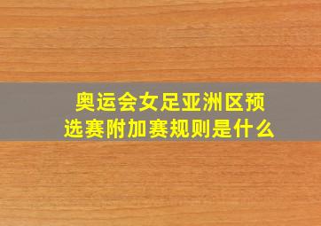 奥运会女足亚洲区预选赛附加赛规则是什么