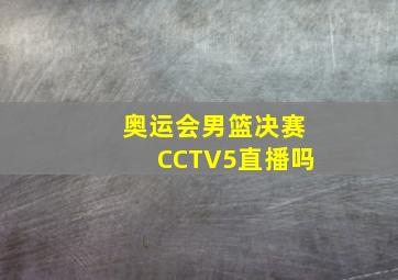 奥运会男篮决赛CCTV5直播吗