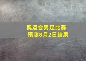 奥运会男足比赛预测8月2日结果