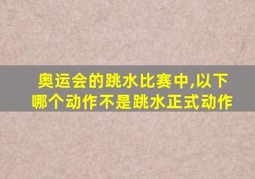 奥运会的跳水比赛中,以下哪个动作不是跳水正式动作