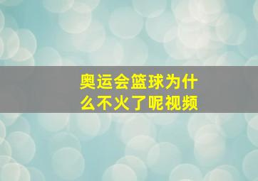 奥运会篮球为什么不火了呢视频