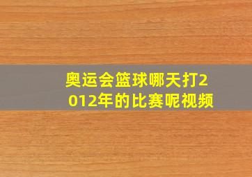 奥运会篮球哪天打2012年的比赛呢视频