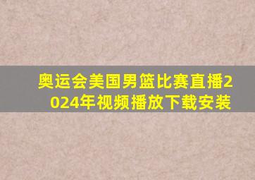 奥运会美国男篮比赛直播2024年视频播放下载安装