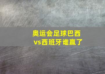 奥运会足球巴西vs西班牙谁赢了