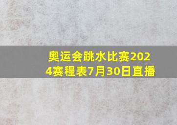 奥运会跳水比赛2024赛程表7月30日直播