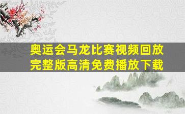 奥运会马龙比赛视频回放完整版高清免费播放下载