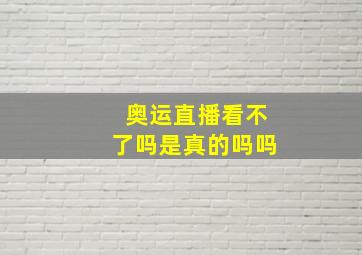 奥运直播看不了吗是真的吗吗